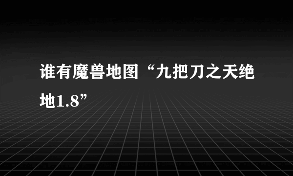 谁有魔兽地图“九把刀之天绝地1.8”