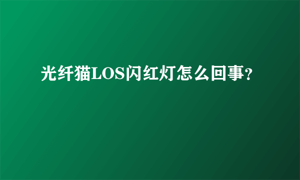 光纤猫LOS闪红灯怎么回事？