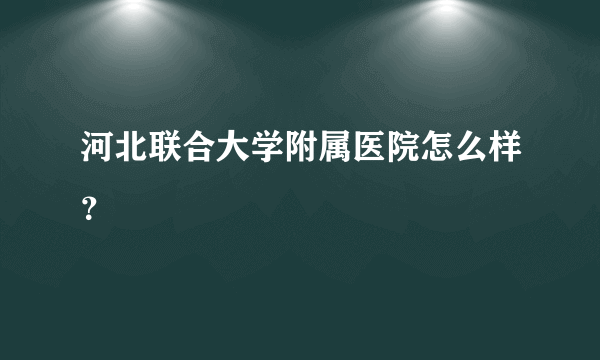 河北联合大学附属医院怎么样？