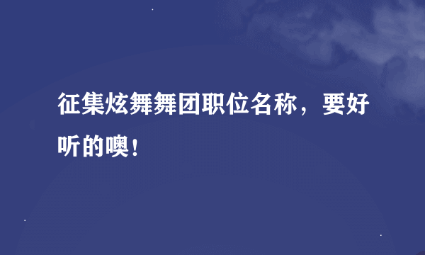 征集炫舞舞团职位名称，要好听的噢！