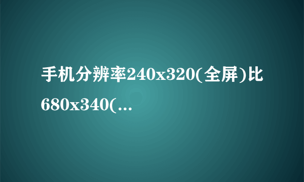 手机分辨率240x320(全屏)比680x340(非全屏)大为什么?