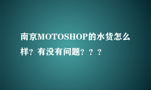 南京MOTOSHOP的水货怎么样？有没有问题？？？