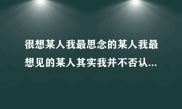 很想某人我最思念的某人我最想见的某人其实我并不否认我迷恋你的眼神是哪首歌？