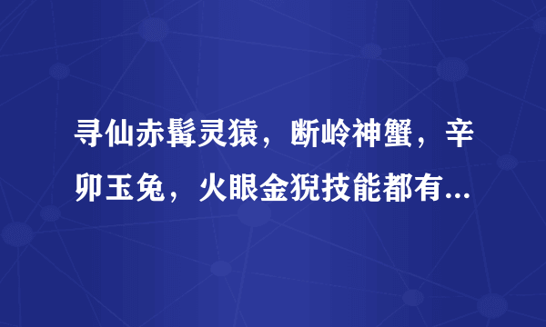 寻仙赤髯灵猿，断岭神蟹，辛卯玉兔，火眼金猊技能都有什么 求指教