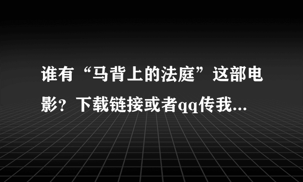 谁有“马背上的法庭”这部电影？下载链接或者qq传我一下，我的qq是54497685！