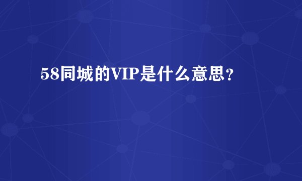 58同城的VIP是什么意思？