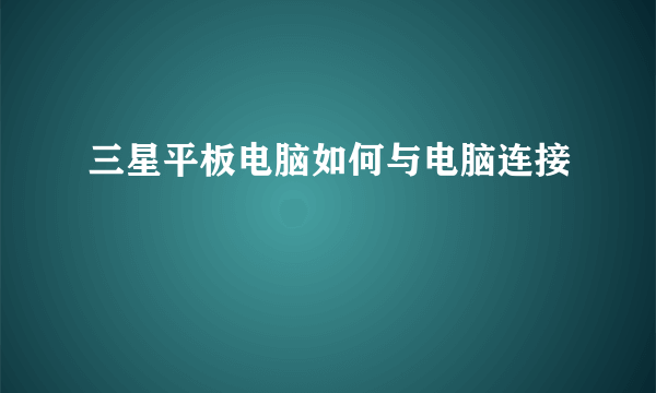 三星平板电脑如何与电脑连接