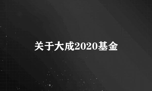 关于大成2020基金