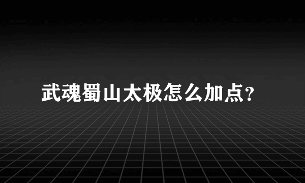 武魂蜀山太极怎么加点？