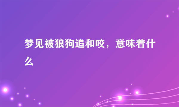 梦见被狼狗追和咬，意味着什么