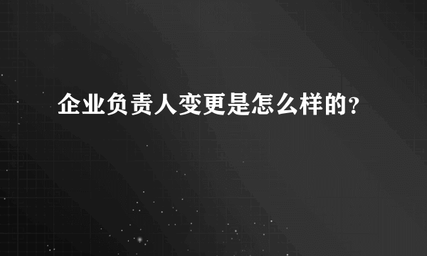 企业负责人变更是怎么样的？