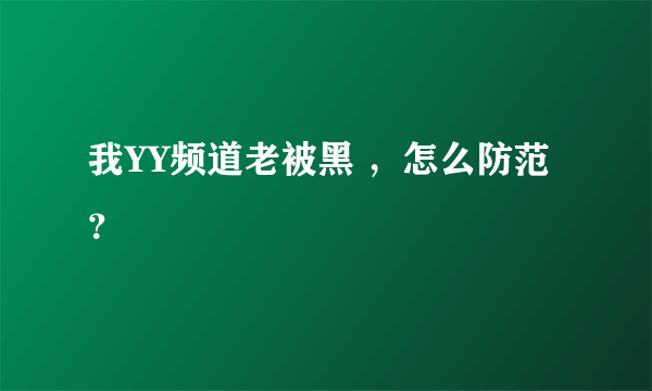 我YY频道老被黑 ，怎么防范？