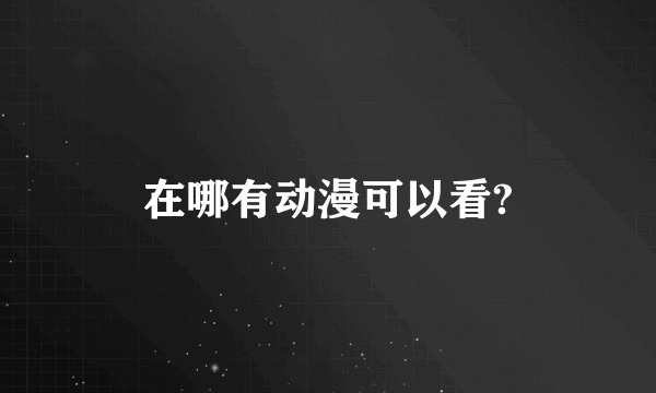 在哪有动漫可以看?