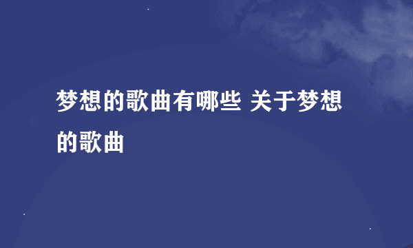 梦想的歌曲有哪些 关于梦想的歌曲