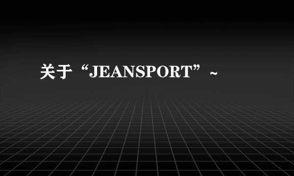 关于“JEANSPORT”~