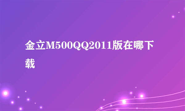 金立M500QQ2011版在哪下载