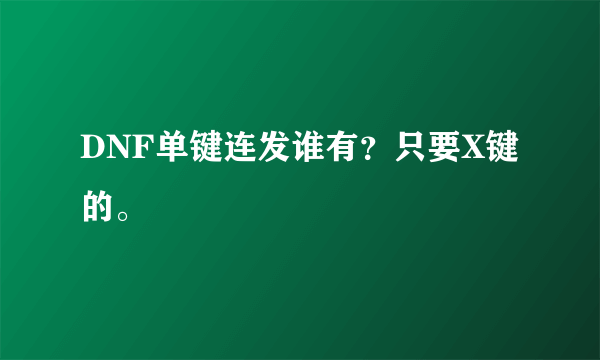 DNF单键连发谁有？只要X键的。