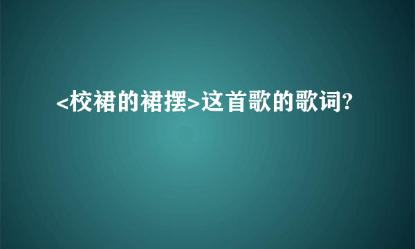 <校裙的裙摆>这首歌的歌词?