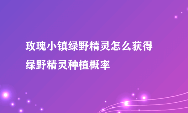 玫瑰小镇绿野精灵怎么获得 绿野精灵种植概率