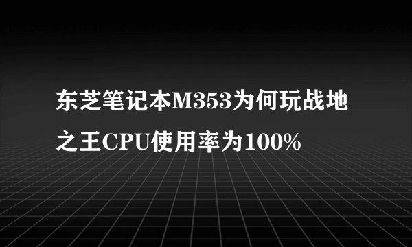 东芝笔记本M353为何玩战地之王CPU使用率为100%