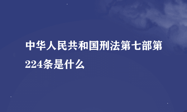 中华人民共和国刑法第七部第224条是什么