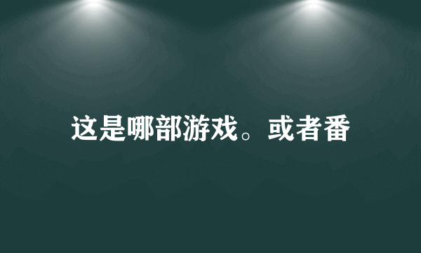 这是哪部游戏。或者番