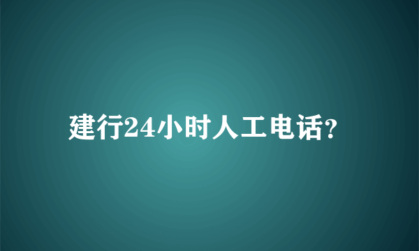 建行24小时人工电话？