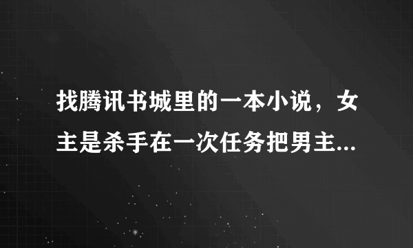 找腾讯书城里的一本小说，女主是杀手在一次任务把男主带回家，男主是吸血鬼