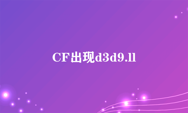 CF出现d3d9.ll