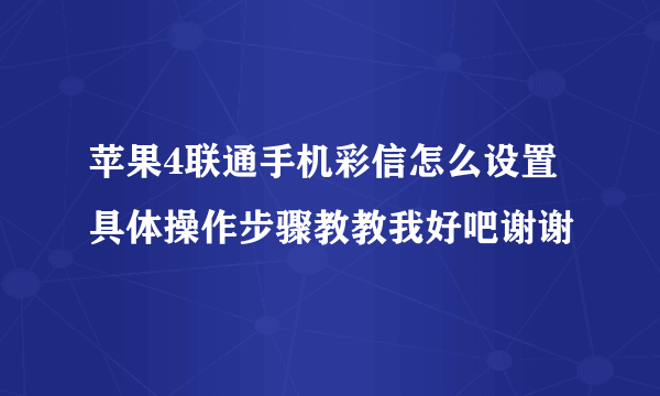 苹果4联通手机彩信怎么设置具体操作步骤教教我好吧谢谢