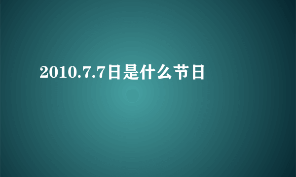 2010.7.7日是什么节日