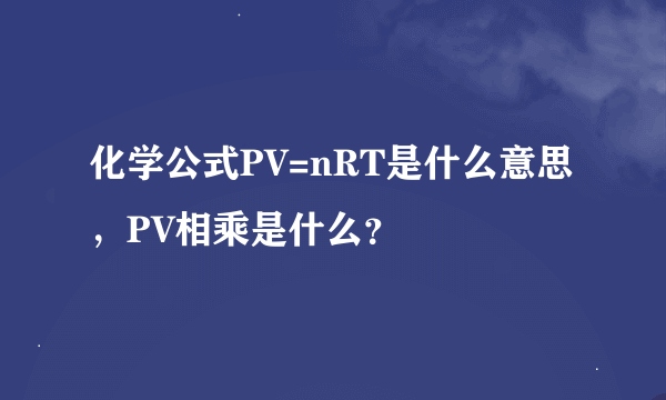 化学公式PV=nRT是什么意思，PV相乘是什么？