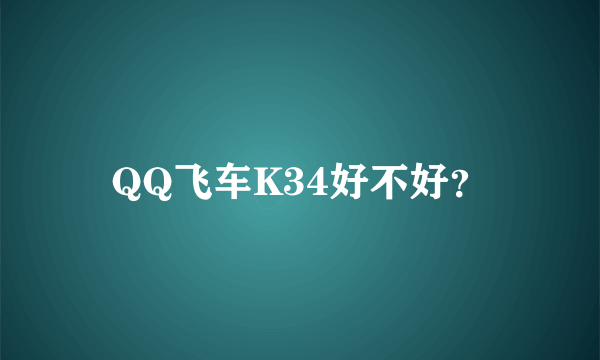 QQ飞车K34好不好？