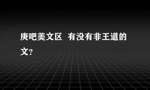 庚吧美文区  有没有非王道的文？