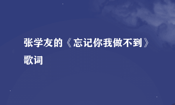 张学友的《忘记你我做不到》歌词