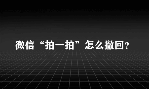 微信“拍一拍”怎么撤回？