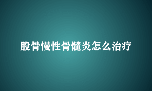 股骨慢性骨髓炎怎么治疗