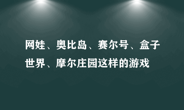 网娃、奥比岛、赛尔号、盒子世界、摩尔庄园这样的游戏