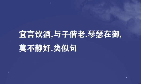 宜言饮酒,与子偕老.琴瑟在御,莫不静好.类似句