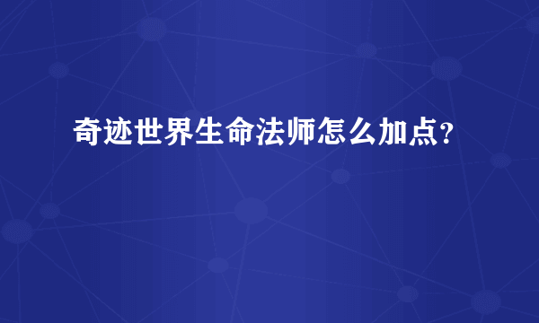 奇迹世界生命法师怎么加点？