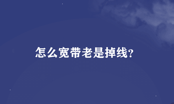 怎么宽带老是掉线？