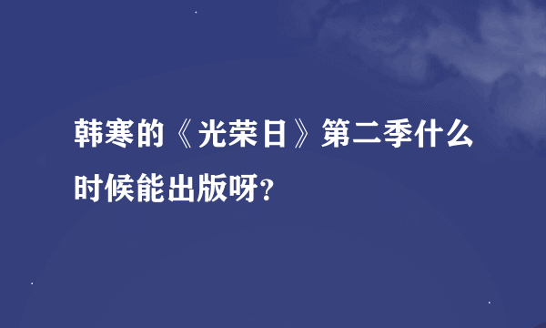 韩寒的《光荣日》第二季什么时候能出版呀？