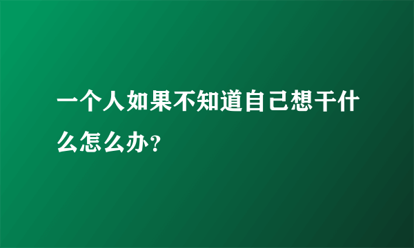 一个人如果不知道自己想干什么怎么办？