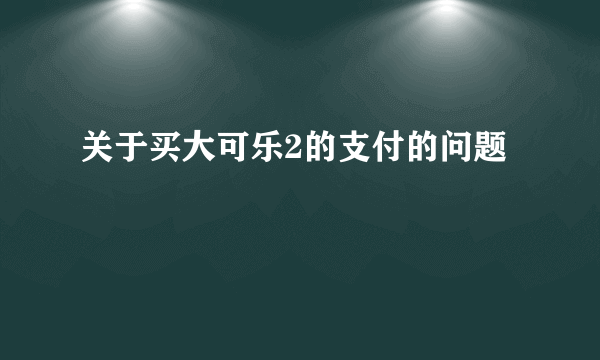 关于买大可乐2的支付的问题