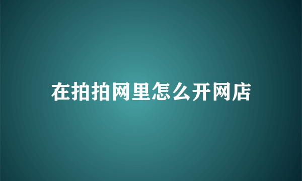 在拍拍网里怎么开网店