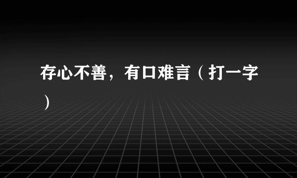 存心不善，有口难言（打一字）