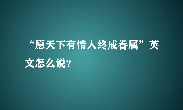 “愿天下有情人终成眷属”英文怎么说？