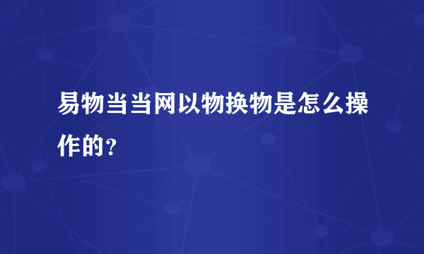 易物当当网以物换物是怎么操作的？