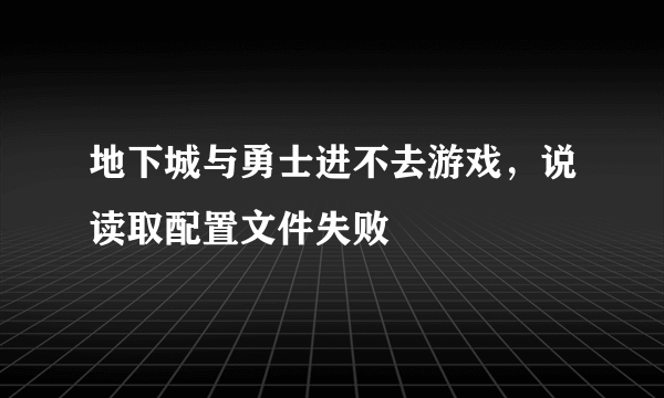 地下城与勇士进不去游戏，说读取配置文件失败