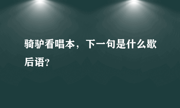 骑驴看唱本，下一句是什么歇后语？